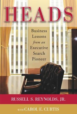 Heads: Business Lessons from an Executive Search Pioneer by Reynolds, Russell