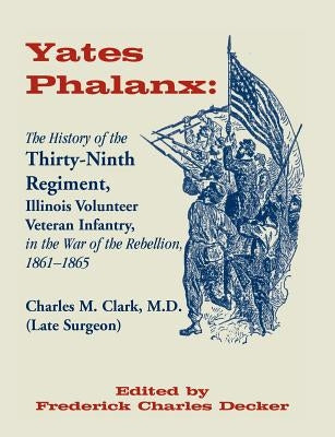 Yates Phalanx: The History of the Thirty-Ninth Regiment, Illinois Veteran Infantry in the War of Rebellion, 1861-1865 by Clark, Charles M.
