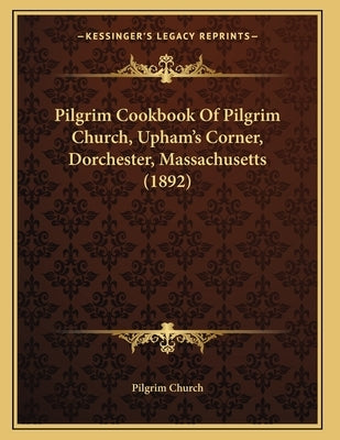 Pilgrim Cookbook Of Pilgrim Church, Upham's Corner, Dorchester, Massachusetts (1892) by Pilgrim Church