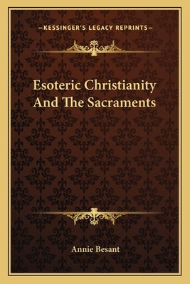 Esoteric Christianity and the Sacraments by Besant, Annie Wood