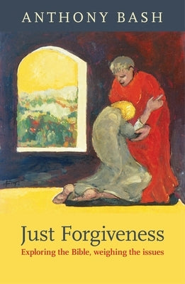 Just Forgiveness - Exploring the Bible, Weighing the Issues by Bash, Anthony