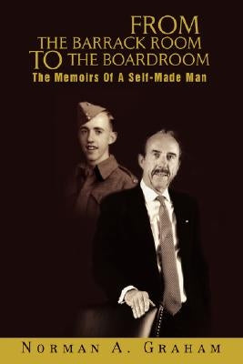 From the Barrack Room to the Boardroom: The Memoirs of a Self-Made Man by Graham, Norman A.