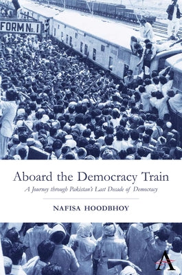 Aboard the Democracy Train: A Journey Through Pakistan's Last Decade of Democracy by Hoodbhoy, Nafisa
