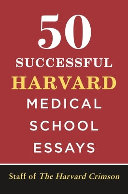 50 Successful Harvard Medical School Essays by Staff of the Harvard Crimson