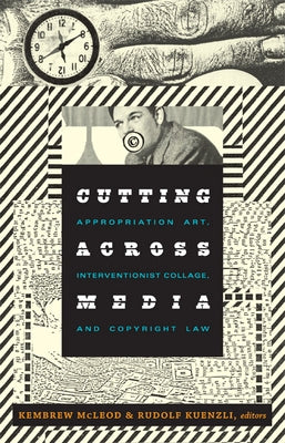 Cutting Across Media: Appropriation Art, Interventionist Collage, and Copyright Law by McLeod, Kembrew