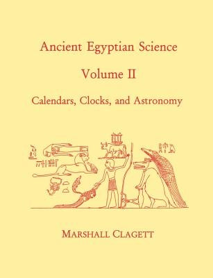 Ancient Egyptian Science: A Source Book. Volume Two: Calendars, Clocks, and Astronomy by Clagett, Marshall