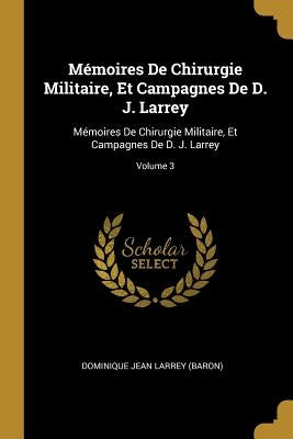 Mémoires De Chirurgie Militaire, Et Campagnes De D. J. Larrey: Mémoires De Chirurgie Militaire, Et Campagnes De D. J. Larrey; Volume 3 by Larrey, Dominique Jean