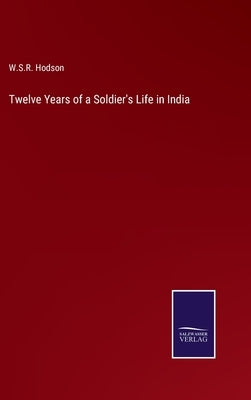 Twelve Years of a Soldier's Life in India by Hodson, W. S. R.