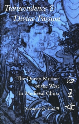 Transcendence & Divine Passion: The Queen Mother of the West in Medieval China by Cahill, Suzanne E.