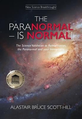 The Paranormal Is Normal: The Science Validation to Reincarnation, the Paranormal and Your Immortality by Scott-Hill, Alastair Bruce