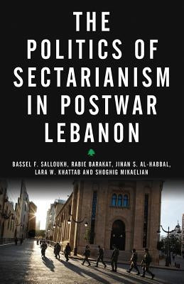 The Politics of Sectarianism in Postwar Lebanon by Salloukh, Bassel F.
