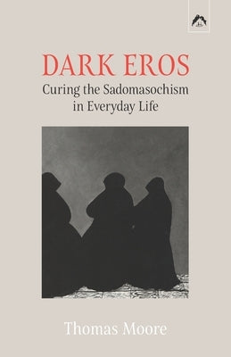 Dark Eros: Curing the Sadomasochism in Everyday Life by Guggenbühl-Craig, Adolf
