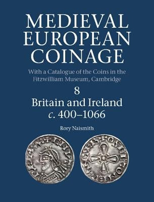 Medieval European Coinage, Volume 8: Britain and Ireland C.400-1066 by Naismith, Rory