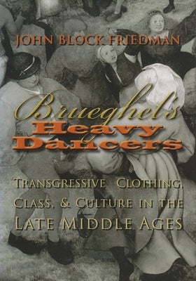 Brueghel's Heavy Dancers: Transgressive Clothing, Class, and Culture in the Late Middle Ages by Friedman, John Block