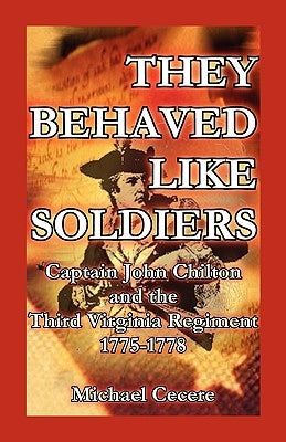 They Behaved Like Soldiers: Captain John Chilton and the Third Virginia Regiment 1775-1778 by Cecere, Michael