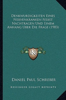 Denkwurdigkeiten Eines Nervenkranken Nebst Nachtragen Und Einem Anhang Uber Die Frage (1903) by Schreber, Daniel Paul