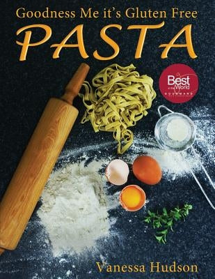 Goodness Me it's Gluten Free PASTA: 24 Shapes - 18 Flavours - 100 Recipes - Pasta Making Basics and Beyond. by Hudson, Vanessa