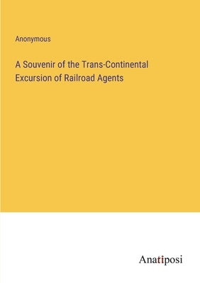 A Souvenir of the Trans-Continental Excursion of Railroad Agents by Anonymous