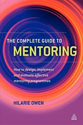 The Complete Guide to Mentoring: How to Design, Implement and Evaluate Effective Mentoring Programmes by Owen, Hilarie