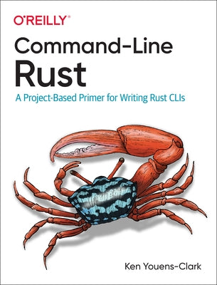 Command-Line Rust: A Project-Based Primer for Writing Rust Clis by Youens-Clark, Ken