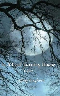 In a Coal-Burning House: A Play/Drama by Kinghorn, Jeffrey