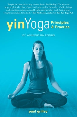 Yin Yoga: Principles and Practice -- 10th Anniversary Edition by Grilley, Paul