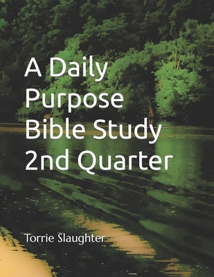 A Daily Purpose Bible Study 2nd Quarter by Slaughter, Torrie