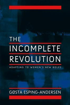 Incomplete Revolution: Adapting Welfare States to Women's New Roles by Esping-Andersen, Gosta