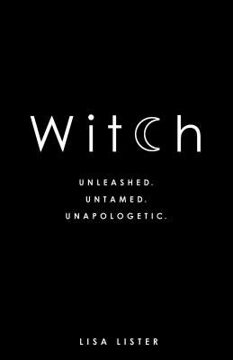 Witch: Unleashed. Untamed. Unapologetic. by Lister, Lisa