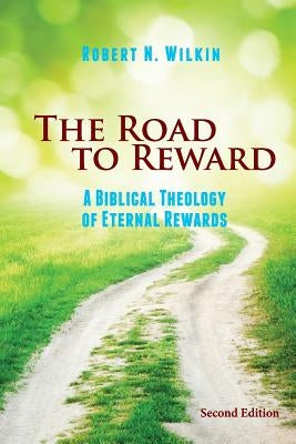 The Road to Reward: A Biblical Theology of Eternal Rewards by Wilkin, Robert N.