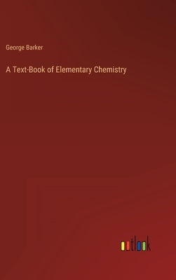 A Text-Book of Elementary Chemistry by Barker, George