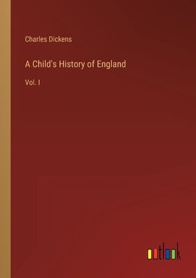 A Child's History of England: Vol. I by Dickens, Charles