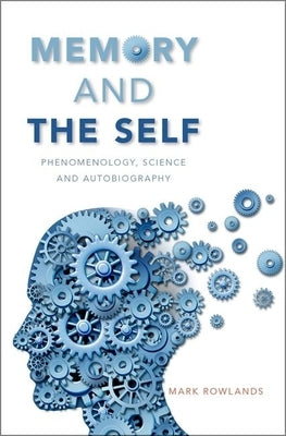 Memory and the Self: Phenomenology, Science and Autobiography by Rowlands, Mark