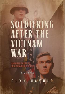Soldiering After The Vietnam War: Changed Soldiers In A Changed Country by Haynie, Glyn