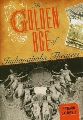 The Golden Age of Indianapolis Theaters by Caldwell, Howard