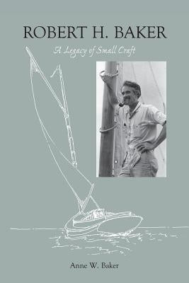 Robert H. Baker: A Legacy of Small Craft by Baker, Anne W.