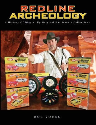 Redline Archeology: A History of Diggin' up Original Hot Wheels Collections by Young, Bob