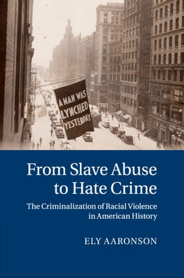 From Slave Abuse to Hate Crime: The Criminalization of Racial Violence in American History by Aaronson, Ely