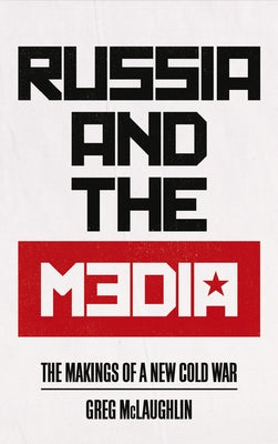 Russia and the Media: The Makings of a New Cold War by McLaughlin, Greg