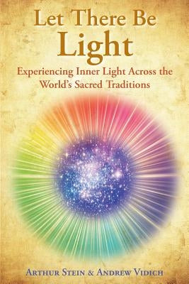 Let There Be Light: Experiencing Inner Light Across the World's Sacred Traditions by Vidich, Andrew