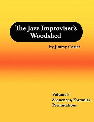 The Jazz Improviser's Woodshed - Volume 3 Sequences Formulas Permutations by Cozier, Jimmy