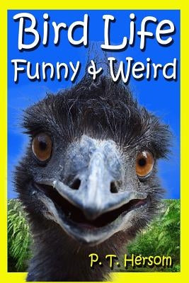 Bird Life Funny & Weird Feathered Animals: Learn with Amazing Bird Pictures and Fun Facts About Birds by Hersom, P. T.