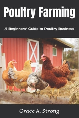 Poultry Farming: A Beginners' Guide to Poultry Farming by Strong, Grace A.