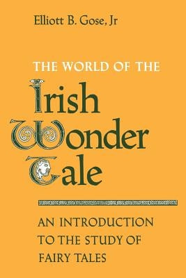 The World of the Irish Wonder Tale: An Introduction to the Study of Fairy Tales by Gose, Elliott B., Jr.