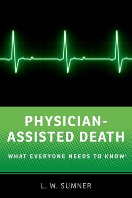 Physician-Assisted Death: What Everyone Needs to Know(r) by Sumner, L. W.