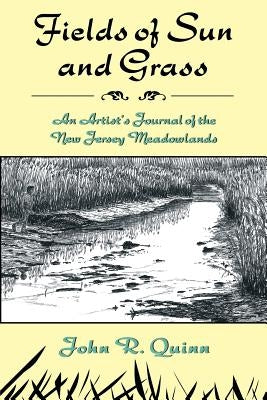 Fields of Sun and Grass: An Artist's Journal of the New Jersey Meadowlands by Quinn, John R.