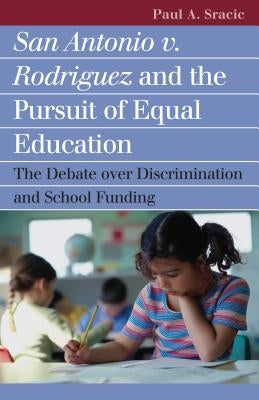 San Antonio V. Rodriguez and the Pursuit of Equal Education: The Debate Over Discrimination and School Funding by Sracic, Paul A.