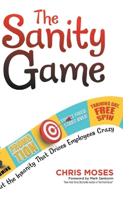 The Sanity Game: Cut the Insanity That Drives Employees Crazy by Moses, Chris