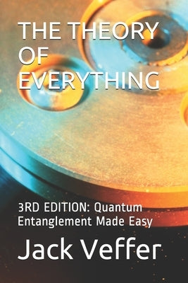 The Theory of Everything: 3RD EDITION: Quantum Entanglement Made Easy by Veffer, Jack