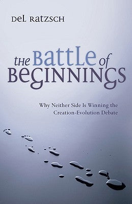 The Battle of Beginnings: Why Neither Side Is Winning the Creation-Evolution Debate by Ratzsch, Del